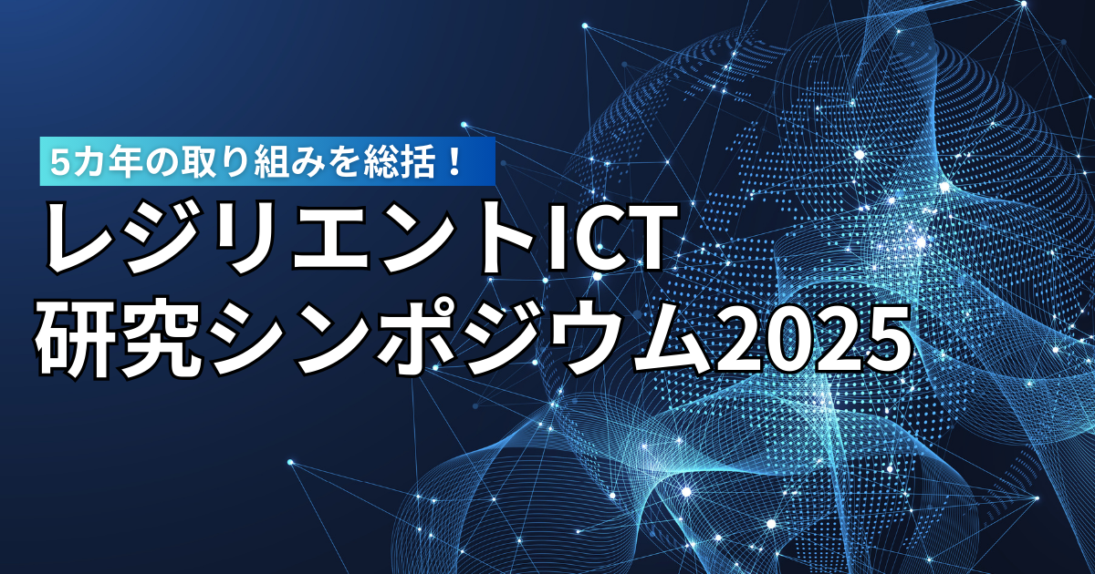 「レジリエントICT研究シンポジウム2025」開催案内